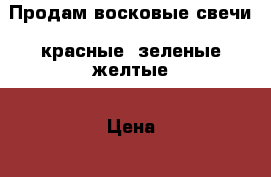 Продам восковые свечи :красные ,зеленые,желтые › Цена ­ 5 - Краснодарский край, Краснодар г. Другое » Продам   